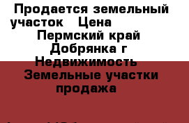 Продается земельный участок › Цена ­ 200 000 - Пермский край, Добрянка г. Недвижимость » Земельные участки продажа   